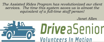 Drive a Senior: The Assisted Rides Program has revolutionized our client services.  The Time this system saves us is almost the equivalent of a full-time staff person!