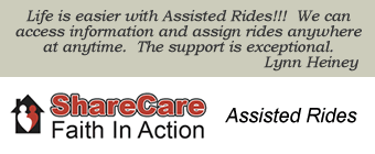 Faith-in-Action ShareCare: Life is easier with Assisted Rides!!!  We can access information and assign rides anywhere at anytime.  The support is exceptional.