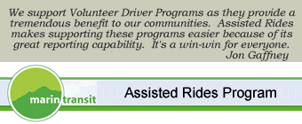 Marin Transit: We support Volunteer Driver Programs as they provide a tremendous benefit to our communities.  Assisted Rides makes supporting these programs easier beacuse of its great reporting capability.  It's a win-win for everyone.