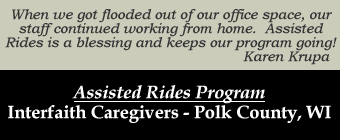 Interfaith Caregivers of Polk County: When we got flooded out of our office spage, our staff continued working from home.  Assisted Rides is a blessing and keeps our program going!